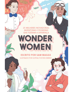 WONDER WOMEN: 25 MULHERES INOVADORAS, INVENTORAS E PIONEIRAS QUE FIZERAM A DIFERENÇA