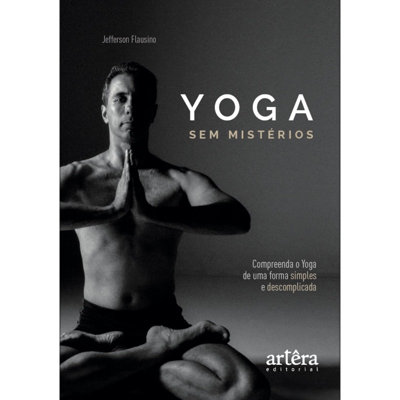 YOGA SEM MISTÉRIOS: COMPREENDA O YOGA DE UMA MANEIRA SIMPLES E DESCOMPLICADA