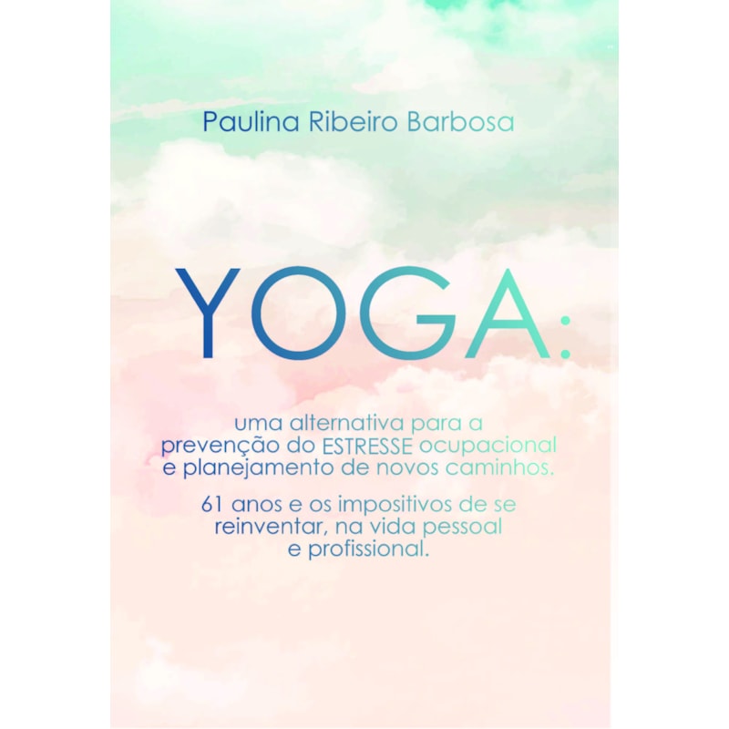 Yoga - Uma alternativa para a prevenção do estresse ocupacional e planejamento de novos caminhos: 61 anos e os impositivos de se reinventar, na vida pessoal e profissional