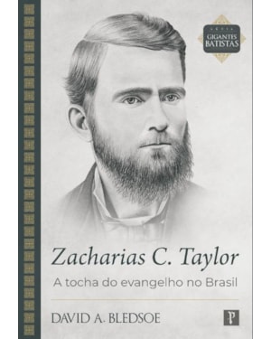 ZACHARIAS C. TAYLOR - A TOCHA DO EVANGELHO NO BRASIL