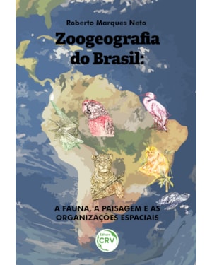 ZOOGEOGRAFIA DO BRASIL: A FAUNA, A PAISAGEM E AS ORGANIZAÇÕES ESPACIAIS